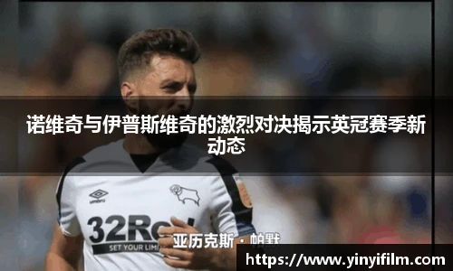 诺维奇与伊普斯维奇的激烈对决揭示英冠赛季新动态