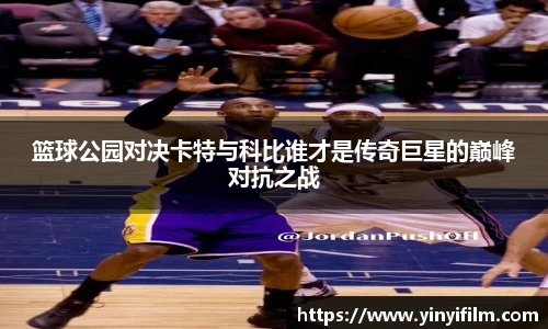 篮球公园对决卡特与科比谁才是传奇巨星的巅峰对抗之战